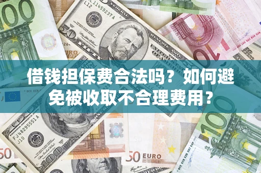 武汉借钱担保费合法吗？如何避免被收取不合理费用？