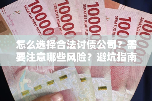 武汉怎么选择合法讨债公司？需要注意哪些风险？避坑指南来了！