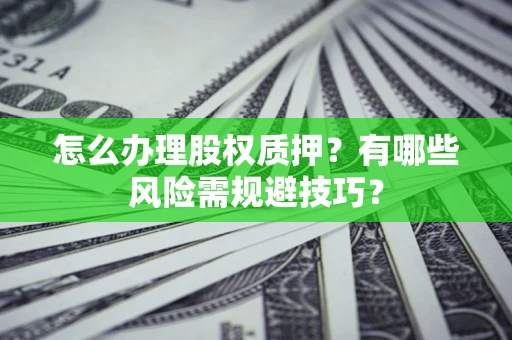 武汉怎么办理股权质押？有哪些风险需规避技巧？