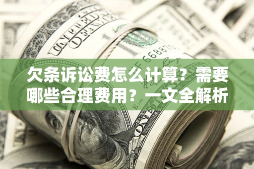 武汉欠条诉讼费怎么计算？需要哪些合理费用？一文全解析