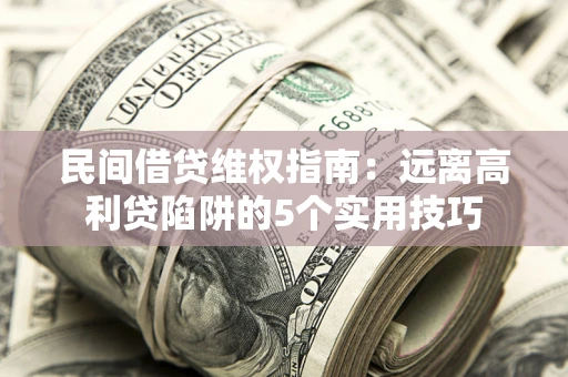 武汉民间借贷维权指南：远离高利贷陷阱的5个实用技巧