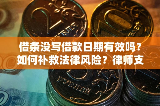 武汉借条没写借款日期有效吗？如何补救法律风险？律师支招