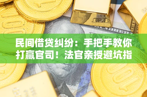 武汉民间借贷纠纷：手把手教你打赢官司！法官亲授避坑指南