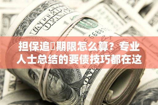 武汉担保追償期限怎么算？专业人士总结的要债技巧都在这里了