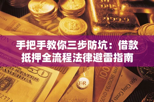 武汉手把手教你三步防坑：借款抵押全流程法律避雷指南