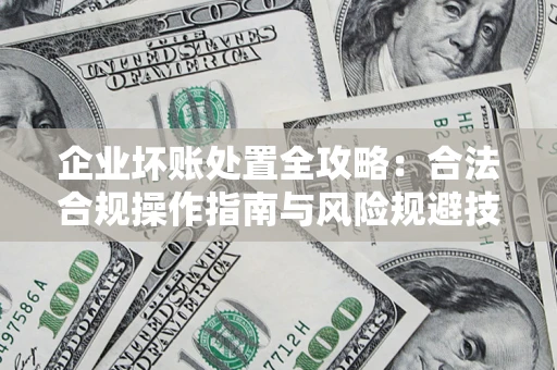 武汉企业坏账处置全攻略：合法合规操作指南与风险规避技巧解析