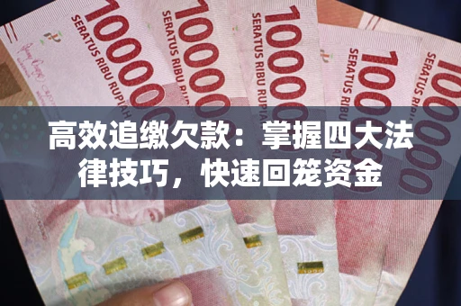 武汉高效追缴欠款：掌握四大法律技巧，快速回笼资金