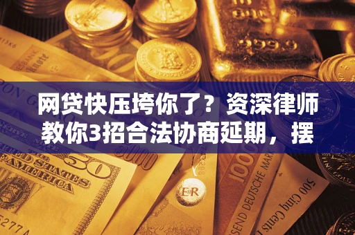 武汉网贷快压垮你了？资深律师教你3招合法协商延期，摆脱暴力催收！