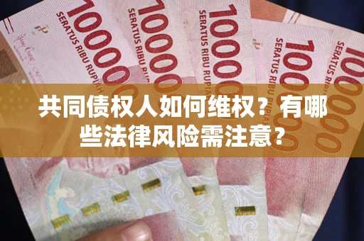 武汉共同债权人如何维权？有哪些法律风险需注意？