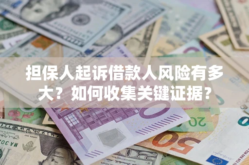 武汉担保人起诉借款人风险有多大？如何收集关键证据？