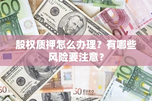 武汉股权质押怎么办理？有哪些风险要注意？