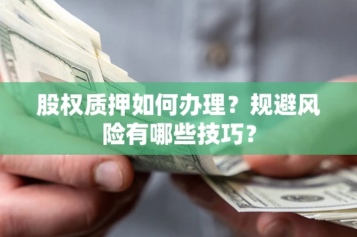 武汉股权质押如何办理？规避风险有哪些技巧？