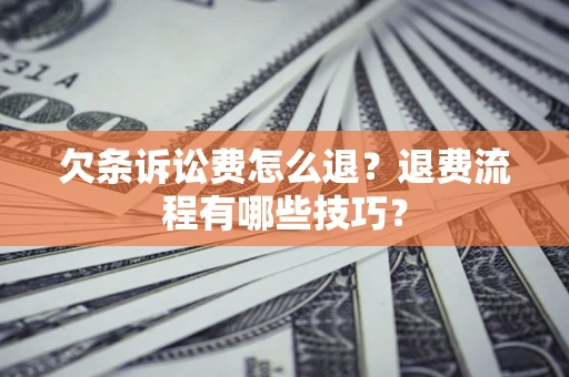 武汉欠条诉讼费怎么退？退费流程有哪些技巧？