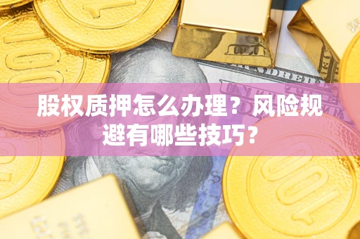 武汉股权质押怎么办理？风险规避有哪些技巧？