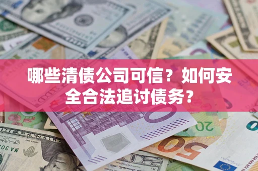 武汉哪些清债公司可信？如何安全合法追讨债务？