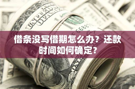 武汉借条没写借期怎么办？还款时间如何确定？