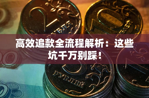 武汉高效追款全流程解析：这些坑千万别踩！