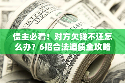武汉债主必看！对方欠钱不还怎么办？6招合法追债全攻略