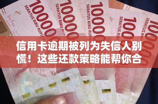 武汉信用卡逾期被列为失信人别慌！这些还款策略能帮你合法止损