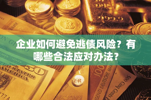 武汉企业如何避免逃债风险？有哪些合法应对办法？
