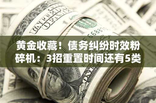 武汉黄金收藏！债务纠纷时效粉碎机：3招重置时间还有5类不设年限的特殊债务