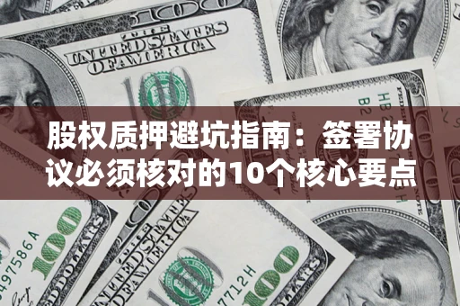 武汉股权质押避坑指南：签署协议必须核对的10个核心要点