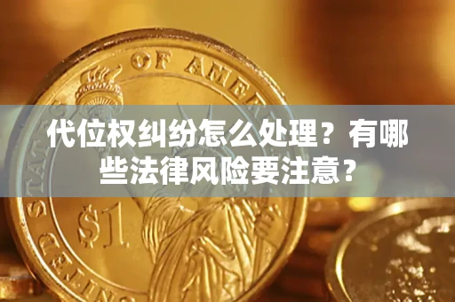 武汉代位权纠纷怎么处理？有哪些法律风险要注意？