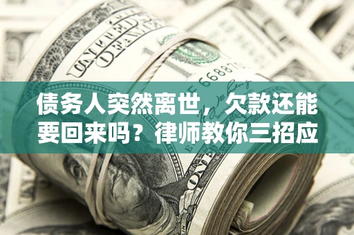 武汉债务人突然离世，欠款还能要回来吗？律师教你三招应对
