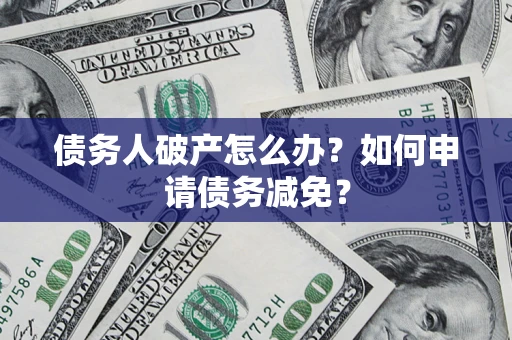 武汉债务人破产怎么办？如何申请债务减免？