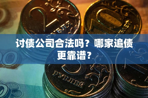 武汉讨债公司合法吗？哪家追债更靠谱？