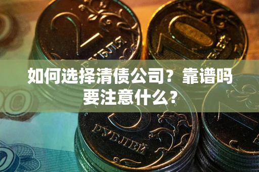 武汉如何选择清债公司？靠谱吗要注意什么？