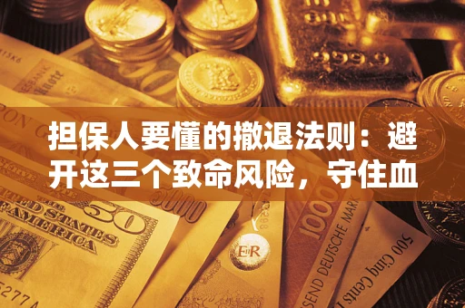 武汉担保人要懂的撤退法则：避开这三个致命风险，守住血汗钱