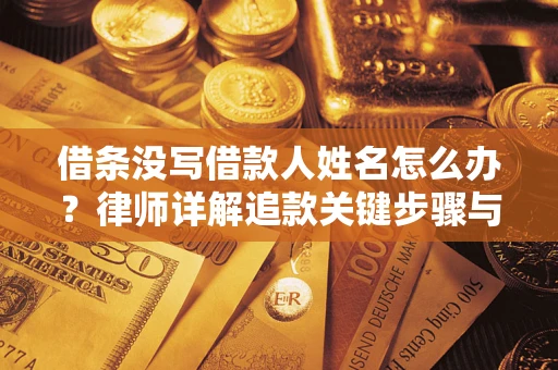 武汉借条没写借款人姓名怎么办？律师详解追款关键步骤与证据链构建