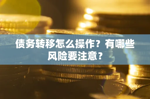 武汉债务转移怎么操作？有哪些风险要注意？