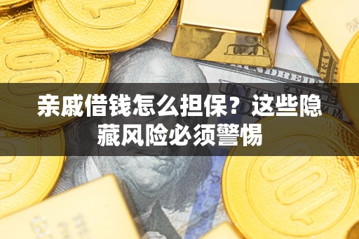 武汉亲戚借钱怎么担保？这些隐藏风险必须警惕