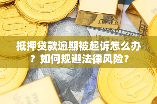 武汉抵押贷款逾期被起诉怎么办？如何规避法律风险？