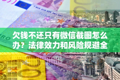 武汉欠钱不还只有微信截图怎么办？法律效力和风险规避全解析