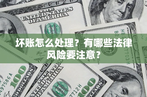 武汉坏账怎么处理？有哪些法律风险要注意？