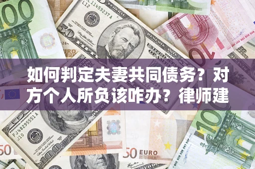 武汉如何判定夫妻共同债务？对方个人所负该咋办？律师建议