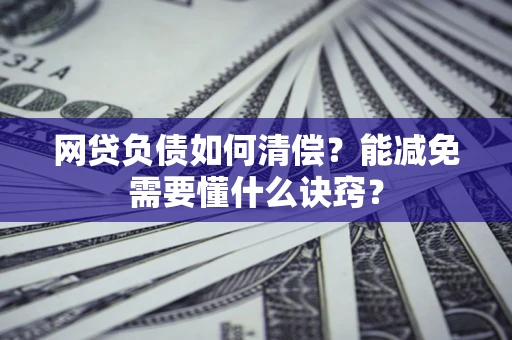 武汉网贷负债如何清偿？能减免需要懂什么诀窍？
