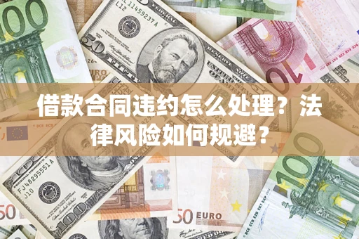 武汉借款合同违约怎么处理？法律风险如何规避？