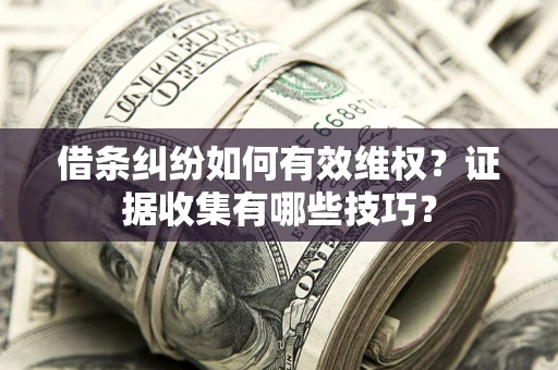 武汉借条纠纷如何有效维权？证据收集有哪些技巧？