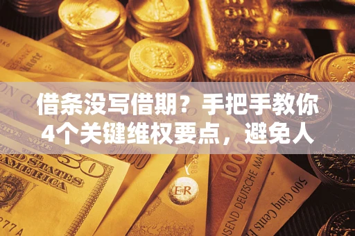 武汉借条没写借期？手把手教你4个关键维权要点，避免人财两空
