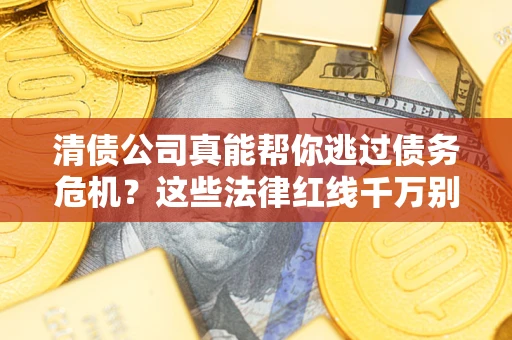 武汉清债公司真能帮你逃过债务危机？这些法律红线千万别踩