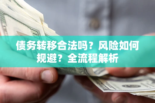 武汉债务转移合法吗？风险如何规避？全流程解析