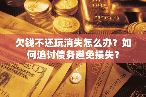 武汉欠钱不还玩消失怎么办？如何追讨债务避免损失？