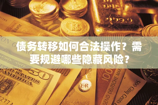 武汉债务转移如何合法操作？需要规避哪些隐藏风险？