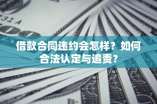 武汉借款合同违约会怎样？如何合法认定与追责？