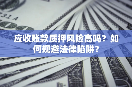 武汉应收账款质押风险高吗？如何规避法律陷阱？