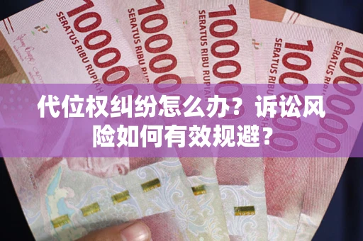 武汉代位权纠纷怎么办？诉讼风险如何有效规避？